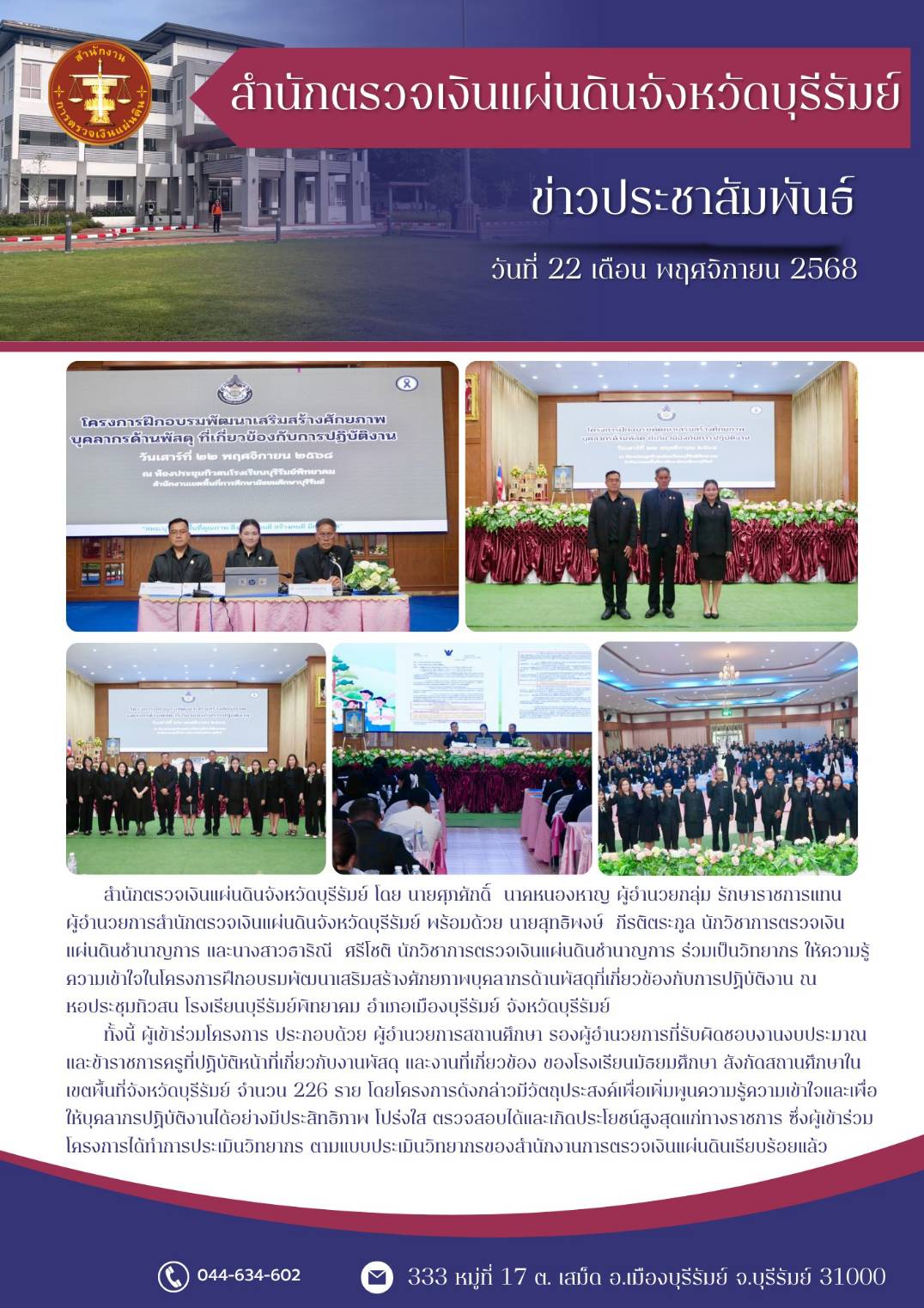 วันเสาร์ที่ 22 พฤศจิกายน ๒๕๖๘ สำนักตรวจเงินแผ่นดินจังหวัดบุรีรัมย์ โดย นายศุภศักดิ์ นาคหนองหาญผู้อำนวยกลุ่ม รักษาราชการแทน ผู้อำนวยการสำนักตรวจเงินแผ่นดินจังหวัดบุรีรัมย์ พร้อมด้วย นายสุทธิพงษ์ กีรติตระกูล นักวิชาการตรวจเงิน แผ่นดินชำนาญการ และนางสาวธาริณี ศรีโชติ นักวิชาการตรวจเงินแผ่นดินชำนาญการ ร่วมเป็นวิทยากร ให้ความรู้ ความเข้าใจในโครงการฝึกอบรมพัฒนาเสริมสร้างศักยภาพบุคลากรด้านพัสดุที่เกี่ยวข้องกับการปฏิบัติงาน